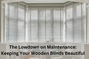 Read more about the article The Lowdown on Maintenance: Keeping Your Wooden Blinds Beautiful