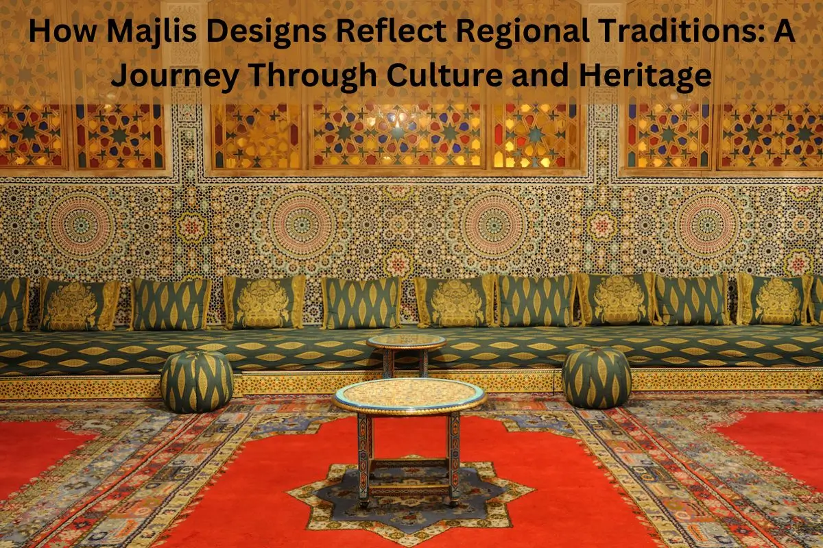 Read more about the article How Majlis Designs Reflect Regional Traditions: A Journey Through Culture and Heritage